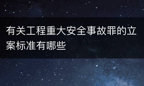 有关工程重大安全事故罪的立案标准有哪些