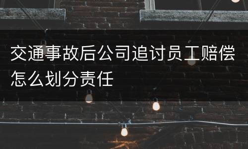 交通事故后公司追讨员工赔偿怎么划分责任