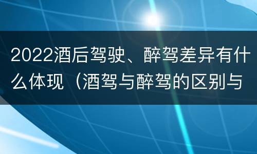 2022酒后驾驶、醉驾差异有什么体现（酒驾与醉驾的区别与后果）