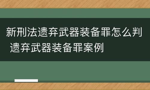 新刑法遗弃武器装备罪怎么判 遗弃武器装备罪案例