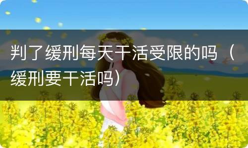 判了缓刑每天干活受限的吗（缓刑要干活吗）