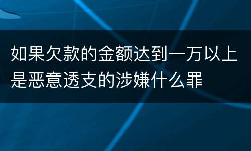 如果欠款的金额达到一万以上是恶意透支的涉嫌什么罪
