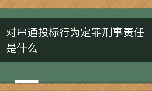 对串通投标行为定罪刑事责任是什么