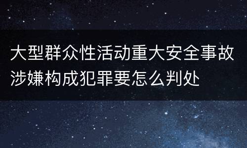 大型群众性活动重大安全事故涉嫌构成犯罪要怎么判处