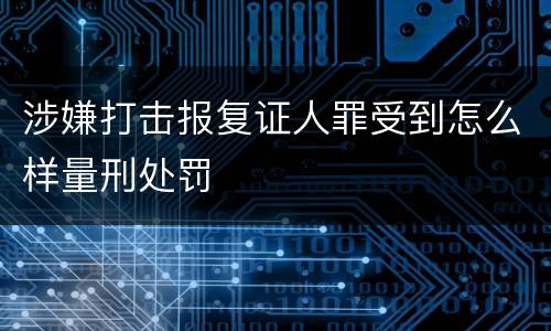 涉嫌打击报复证人罪受到怎么样量刑处罚