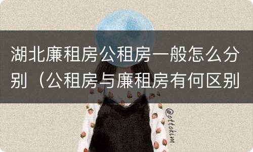 湖北廉租房公租房一般怎么分别（公租房与廉租房有何区别）