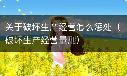 关于破坏生产经营怎么惩处（破坏生产经营量刑）