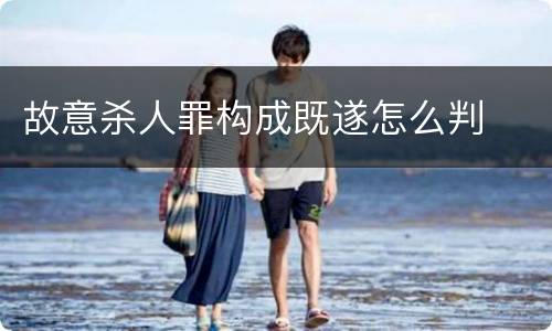 故意杀人罪构成既遂怎么判