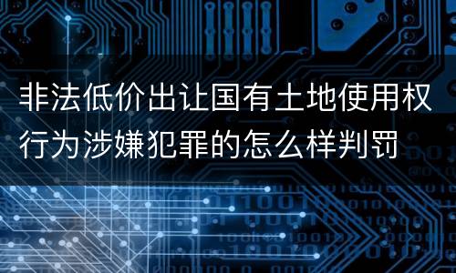 非法低价出让国有土地使用权行为涉嫌犯罪的怎么样判罚