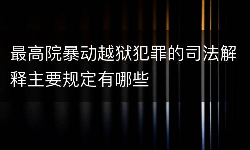 最高院暴动越狱犯罪的司法解释主要规定有哪些