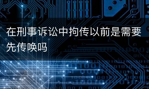 在刑事诉讼中拘传以前是需要先传唤吗