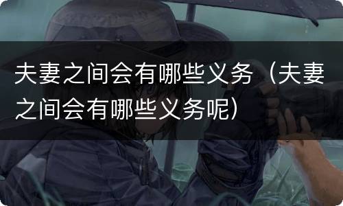 夫妻之间会有哪些义务（夫妻之间会有哪些义务呢）