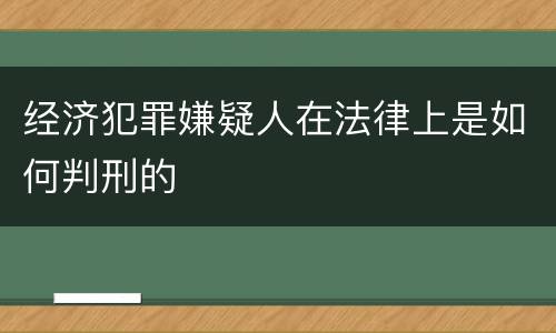 经济犯罪嫌疑人在法律上是如何判刑的