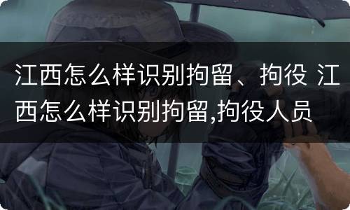江西怎么样识别拘留、拘役 江西怎么样识别拘留,拘役人员