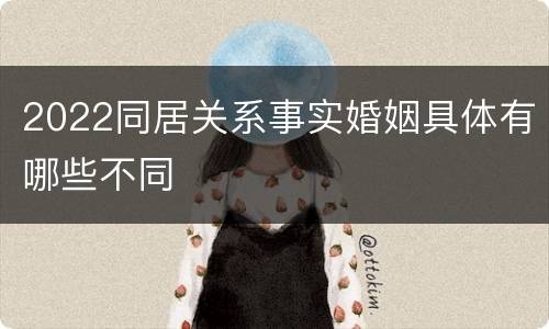 2022同居关系事实婚姻具体有哪些不同