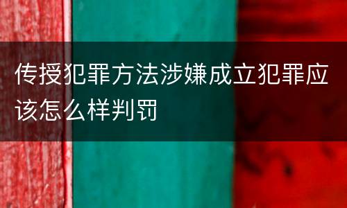 传授犯罪方法涉嫌成立犯罪应该怎么样判罚
