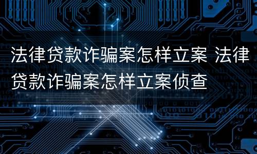 法律贷款诈骗案怎样立案 法律贷款诈骗案怎样立案侦查