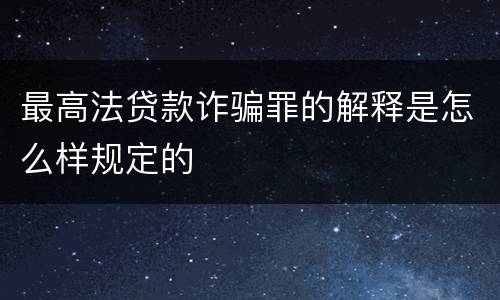 最高法贷款诈骗罪的解释是怎么样规定的