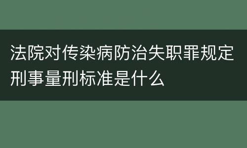 法院对传染病防治失职罪规定刑事量刑标准是什么