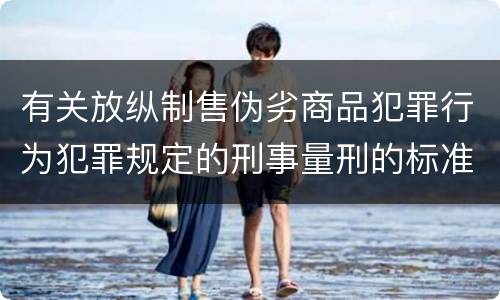 有关放纵制售伪劣商品犯罪行为犯罪规定的刑事量刑的标准是什么