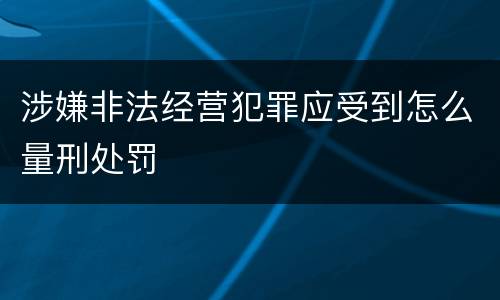 涉嫌非法经营犯罪应受到怎么量刑处罚