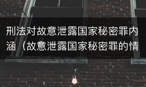 刑法对故意泄露国家秘密罪内涵（故意泄露国家秘密罪的情形有哪些?）