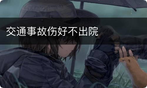 交通事故伤好不出院