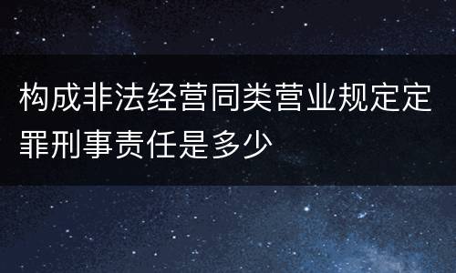 构成非法经营同类营业规定定罪刑事责任是多少