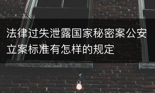 法律过失泄露国家秘密案公安立案标准有怎样的规定
