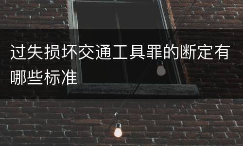 过失损坏交通工具罪的断定有哪些标准
