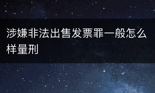 涉嫌非法出售发票罪一般怎么样量刑