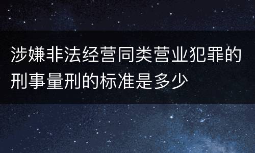 涉嫌非法经营同类营业犯罪的刑事量刑的标准是多少