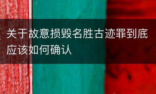 关于故意损毁名胜古迹罪到底应该如何确认