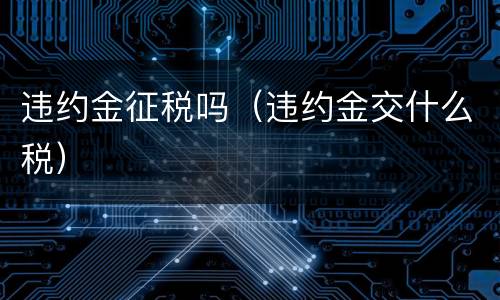 违约金征税吗（违约金交什么税）