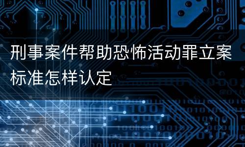 刑事案件帮助恐怖活动罪立案标准怎样认定