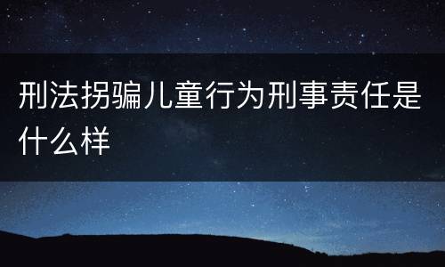 刑法拐骗儿童行为刑事责任是什么样
