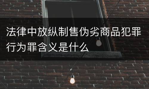 法律中放纵制售伪劣商品犯罪行为罪含义是什么