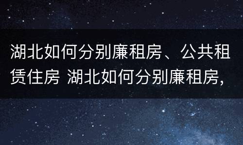 湖北如何分别廉租房、公共租赁住房 湖北如何分别廉租房,公共租赁住房和住房