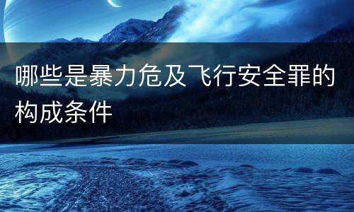 哪些是暴力危及飞行安全罪的构成条件