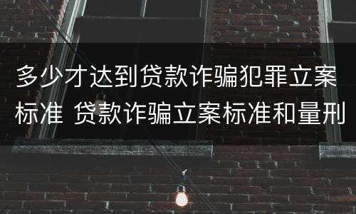 多少才达到贷款诈骗犯罪立案标准 贷款诈骗立案标准和量刑标准