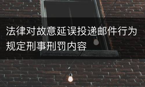 法律对故意延误投递邮件行为规定刑事刑罚内容