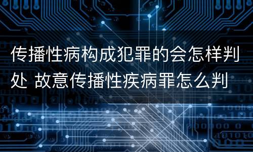 传播性病构成犯罪的会怎样判处 故意传播性疾病罪怎么判