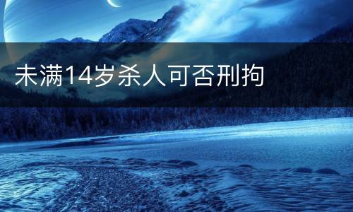 未满14岁杀人可否刑拘