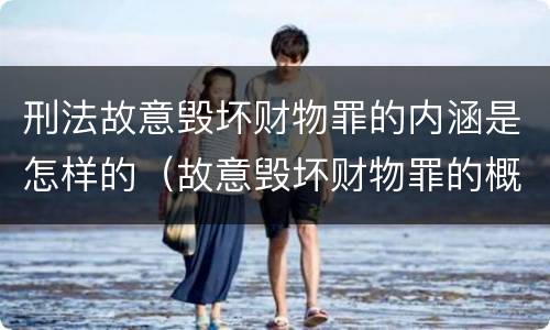 刑法故意毁坏财物罪的内涵是怎样的（故意毁坏财物罪的概念）