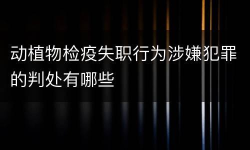动植物检疫失职行为涉嫌犯罪的判处有哪些