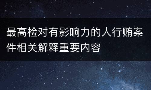 最高检对有影响力的人行贿案件相关解释重要内容