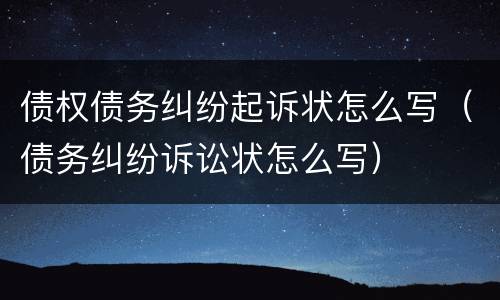 债权债务纠纷起诉状怎么写（债务纠纷诉讼状怎么写）