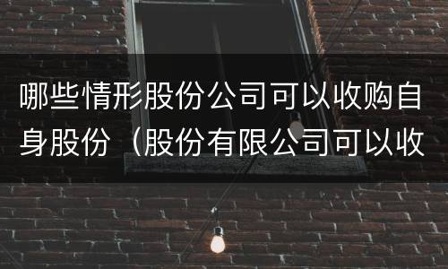 哪些情形股份公司可以收购自身股份（股份有限公司可以收购本公司股票）