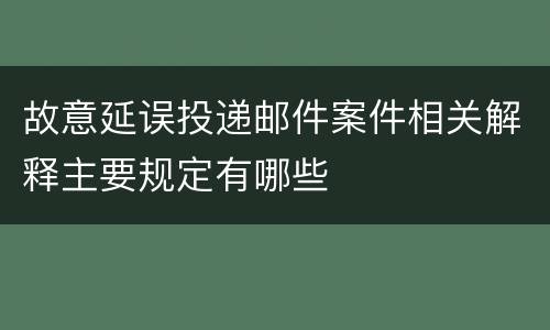 故意延误投递邮件案件相关解释主要规定有哪些