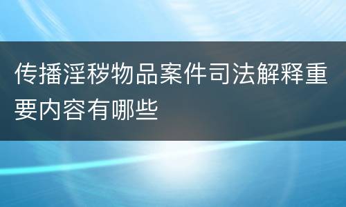 传播淫秽物品案件司法解释重要内容有哪些